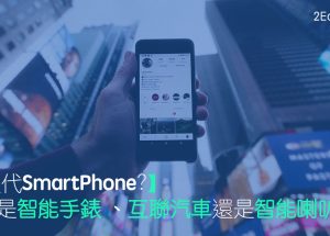 【數碼營銷新趨勢】取代SmartPhone的會是智能手錶 、互聯汽車還是智能喇叭？