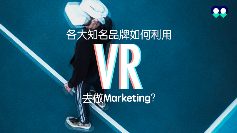 VR製作公司如何利用VR為知名品牌做Marketing?