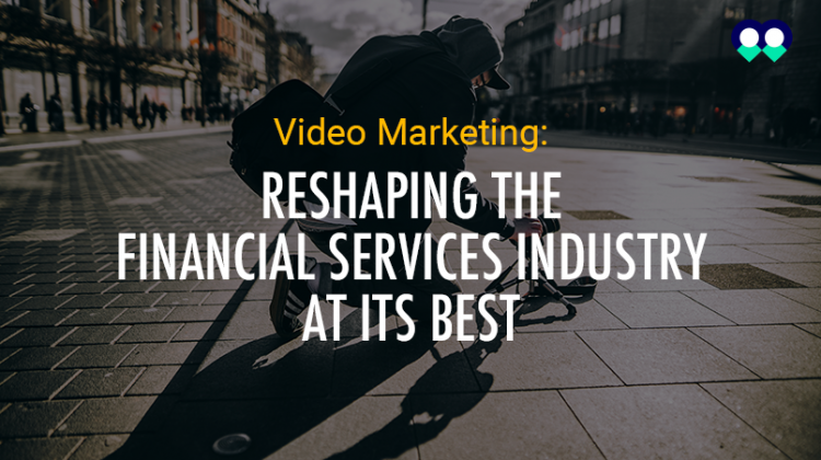 Video Marketing: Reshaping the Financial Services Industry at its Best